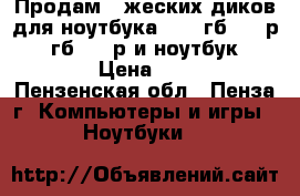 Продам 2 жеских диков для ноутбука 1)320гб=1500р 2)500гб=2000р и ноутбук asus 17 › Цена ­ 1 500 - Пензенская обл., Пенза г. Компьютеры и игры » Ноутбуки   